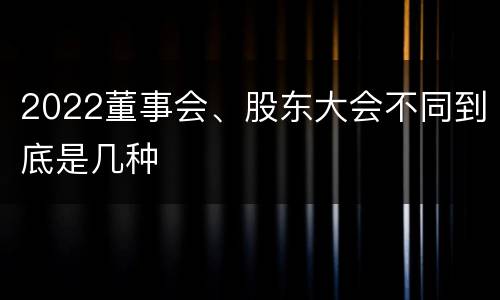 2022董事会、股东大会不同到底是几种