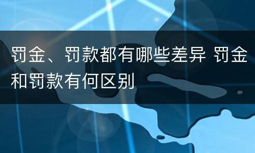 罚金、罚款都有哪些差异 罚金和罚款有何区别