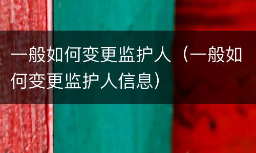 一般如何变更监护人（一般如何变更监护人信息）