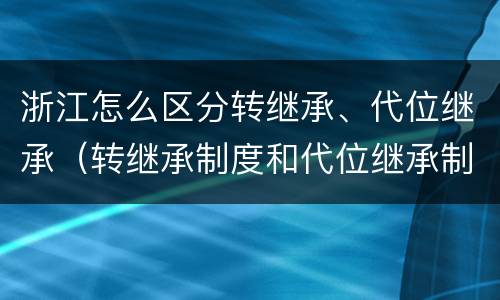 浙江怎么区分转继承、代位继承（转继承制度和代位继承制度可以互相取代吗）