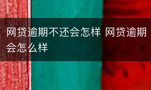 网贷逾期不还会怎样 网贷逾期会怎么样