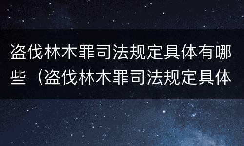 盗伐林木罪司法规定具体有哪些（盗伐林木罪司法规定具体有哪些条件）