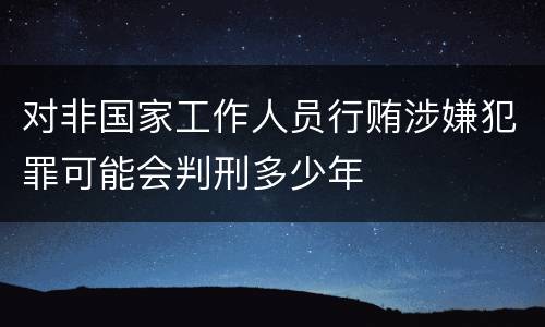 对非国家工作人员行贿涉嫌犯罪可能会判刑多少年