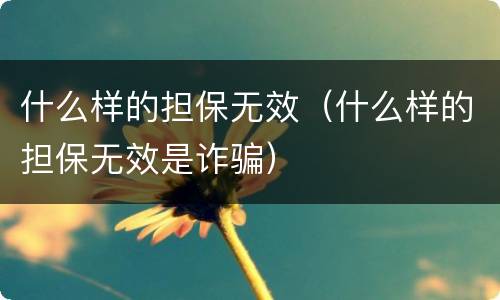 什么样的担保无效（什么样的担保无效是诈骗）