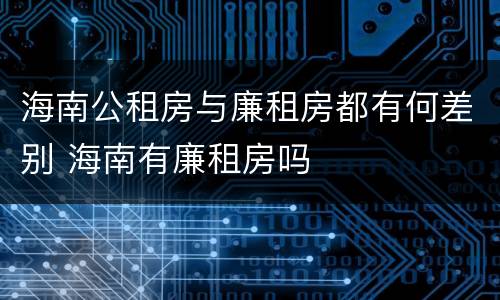 海南公租房与廉租房都有何差别 海南有廉租房吗