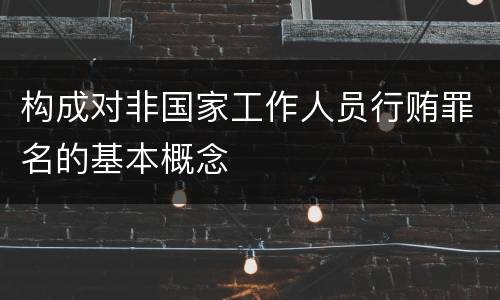 构成对非国家工作人员行贿罪名的基本概念