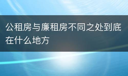 公租房与廉租房不同之处到底在什么地方