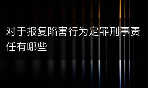 对于报复陷害行为定罪刑事责任有哪些