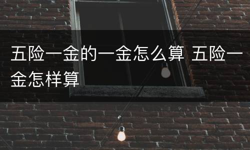 五险一金的一金怎么算 五险一金怎样算