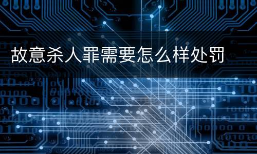 故意杀人罪需要怎么样处罚