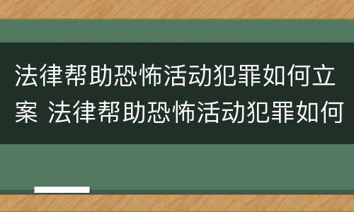 法律帮助恐怖活动犯罪如何立案 法律帮助恐怖活动犯罪如何立案侦查