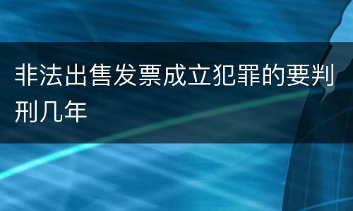 非法出售发票成立犯罪的要判刑几年
