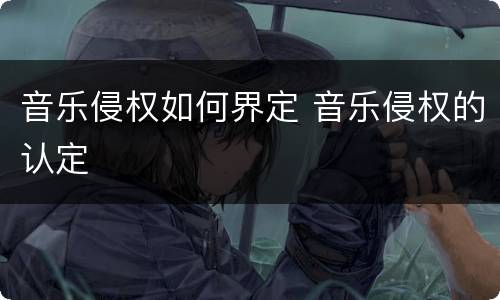 音乐侵权如何界定 音乐侵权的认定