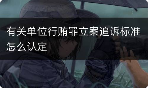 有关单位行贿罪立案追诉标准怎么认定