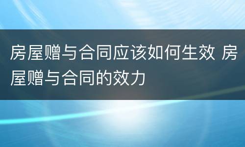 房屋赠与合同应该如何生效 房屋赠与合同的效力