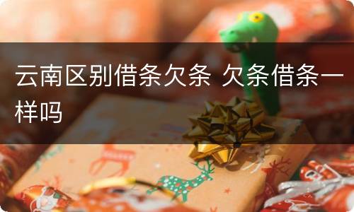 云南区别借条欠条 欠条借条一样吗