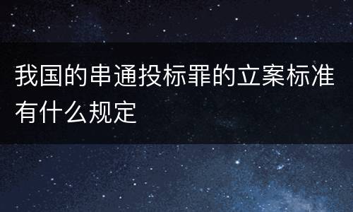 我国的串通投标罪的立案标准有什么规定