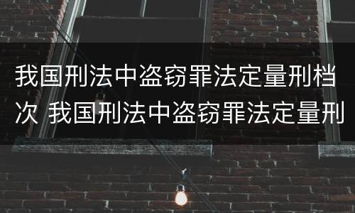 我国刑法中盗窃罪法定量刑档次 我国刑法中盗窃罪法定量刑档次是多少