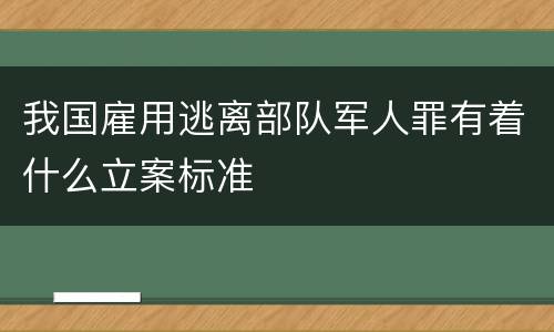 我国雇用逃离部队军人罪有着什么立案标准