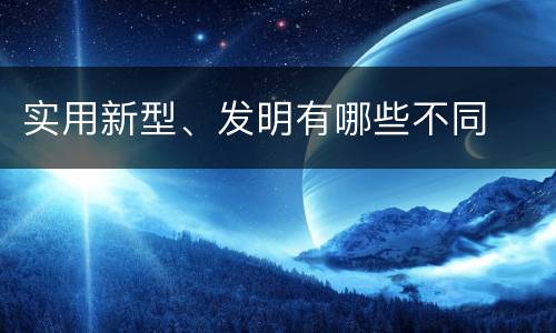 实用新型、发明有哪些不同