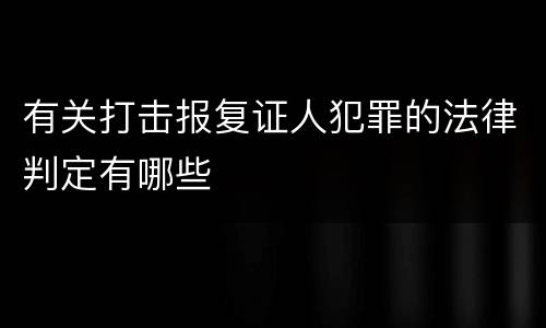 有关打击报复证人犯罪的法律判定有哪些