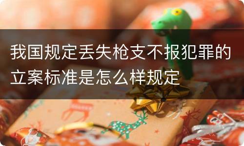 我国规定丢失枪支不报犯罪的立案标准是怎么样规定