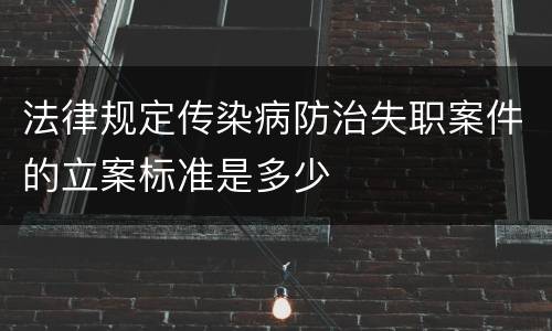 法律规定传染病防治失职案件的立案标准是多少