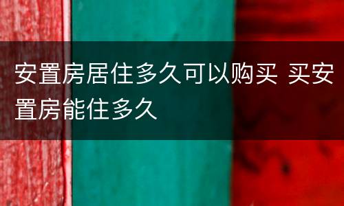 安置房居住多久可以购买 买安置房能住多久