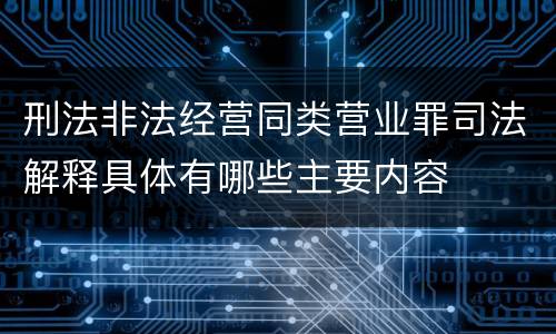 刑法非法经营同类营业罪司法解释具体有哪些主要内容