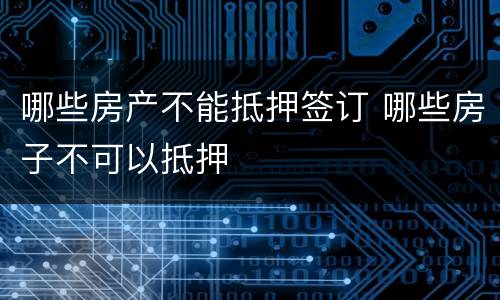 哪些房产不能抵押签订 哪些房子不可以抵押