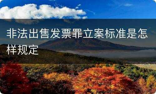 非法出售发票罪立案标准是怎样规定