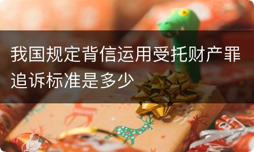我国规定背信运用受托财产罪追诉标准是多少