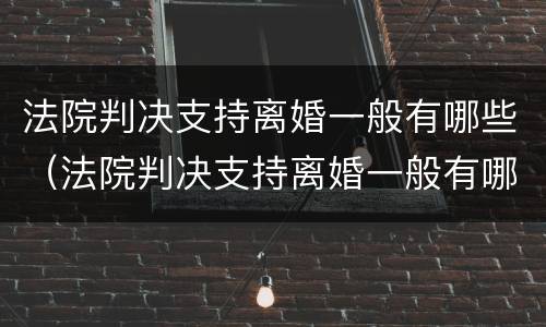 法院判决支持离婚一般有哪些（法院判决支持离婚一般有哪些情况）