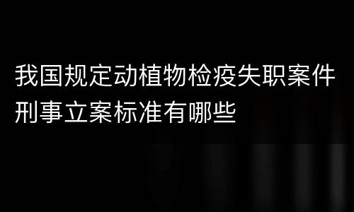 我国规定动植物检疫失职案件刑事立案标准有哪些