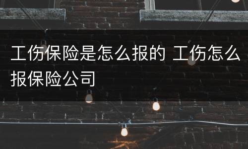工伤保险是怎么报的 工伤怎么报保险公司