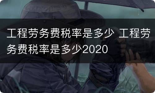 工程劳务费税率是多少 工程劳务费税率是多少2020