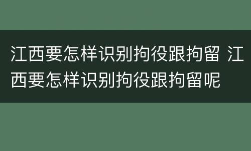 江西要怎样识别拘役跟拘留 江西要怎样识别拘役跟拘留呢