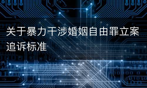 关于暴力干涉婚姻自由罪立案追诉标准