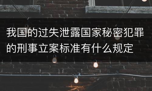 我国的过失泄露国家秘密犯罪的刑事立案标准有什么规定