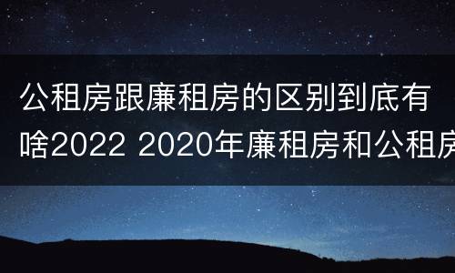 公租房跟廉租房的区别到底有啥2022 2020年廉租房和公租房的区别