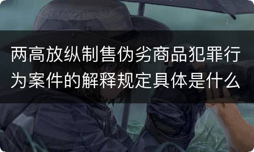 两高放纵制售伪劣商品犯罪行为案件的解释规定具体是什么内容