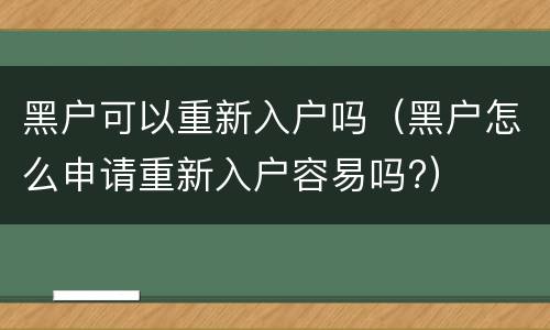 黑户可以重新入户吗（黑户怎么申请重新入户容易吗?）