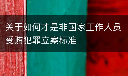 关于如何才是非国家工作人员受贿犯罪立案标准
