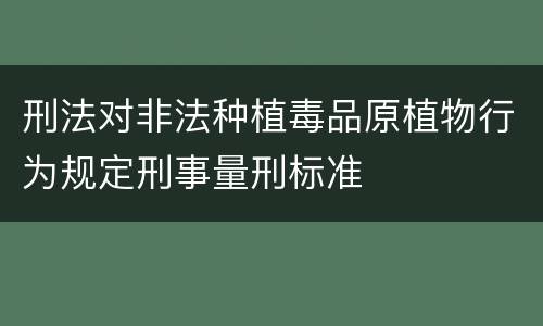 刑法对非法种植毒品原植物行为规定刑事量刑标准