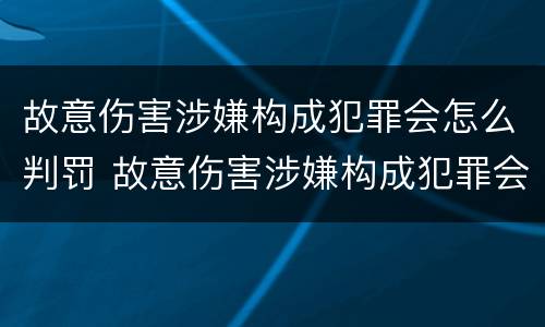 故意伤害涉嫌构成犯罪会怎么判罚 故意伤害涉嫌构成犯罪会怎么判罚呢