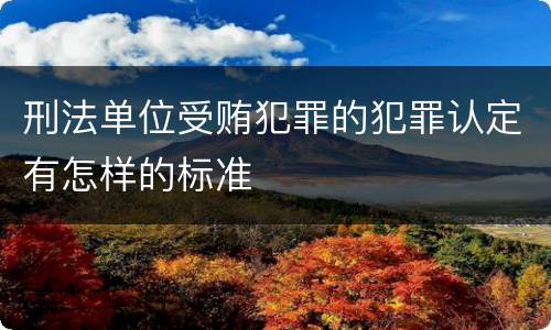 刑法单位受贿犯罪的犯罪认定有怎样的标准