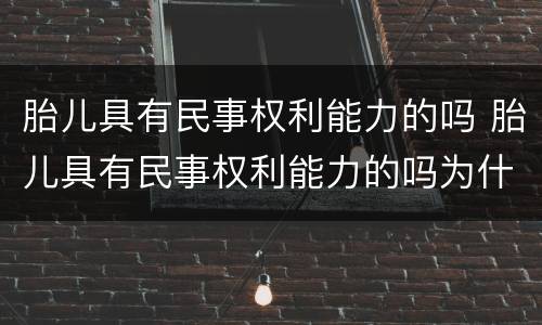 胎儿具有民事权利能力的吗 胎儿具有民事权利能力的吗为什么