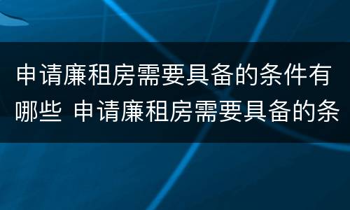 申请廉租房需要具备的条件有哪些 申请廉租房需要具备的条件有哪些要求