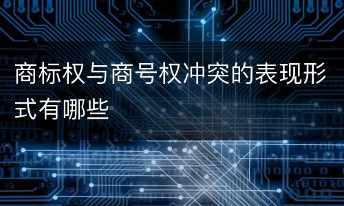 商标权与商号权冲突的表现形式有哪些