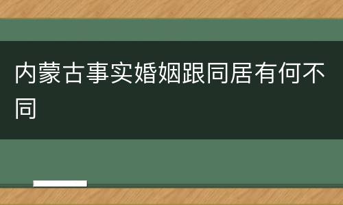 内蒙古事实婚姻跟同居有何不同